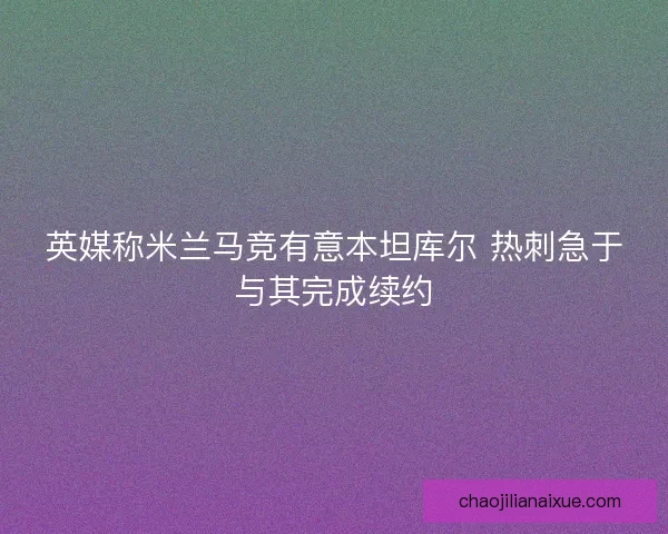 英媒称米兰马竞有意本坦库尔 热刺急于与其完成续约