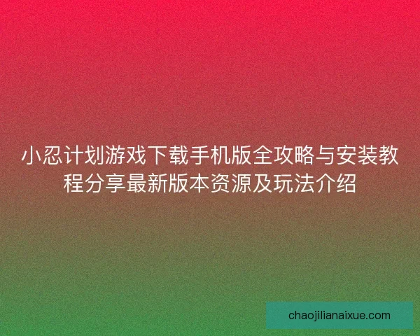 小忍计划游戏下载手机版全攻略与安装教程分享最新版本资源及玩法介绍