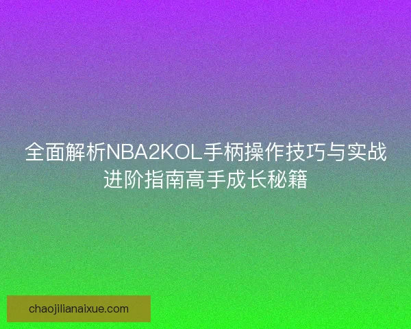 全面解析NBA2KOL手柄操作技巧与实战进阶指南高手成长秘籍