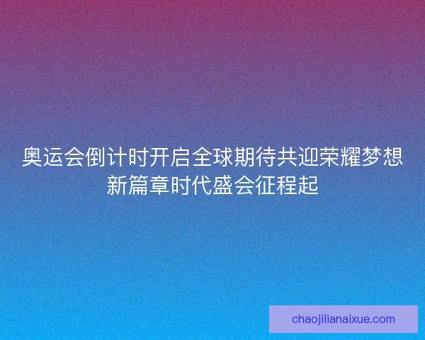 奥运会倒计时开启全球期待共迎荣耀梦想新篇章时代盛会征程起